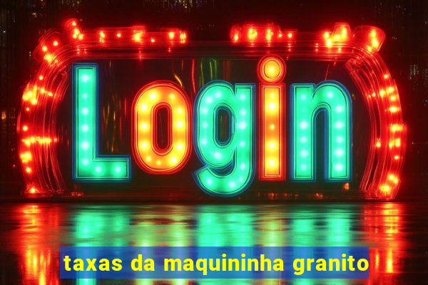 taxas da maquininha granito